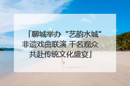 聊城举办“艺韵水城”非遗戏曲联演 千名观众共赴传统文化盛宴