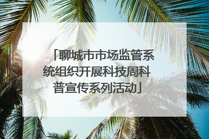 聊城市市场监管系统组织开展科技周科普宣传系列活动