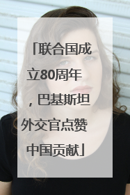 联合国成立80周年，巴基斯坦外交官点赞中国贡献