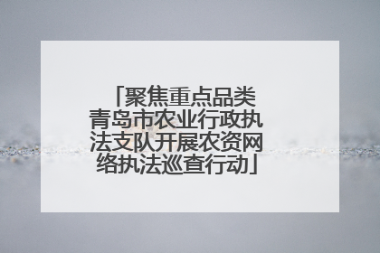 聚焦重点品类 青岛市农业行政执法支队开展农资网络执法巡查行动