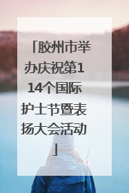 胶州市举办庆祝第114个国际护士节暨表扬大会活动
