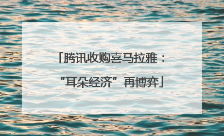 腾讯收购喜马拉雅：“耳朵经济”再博弈