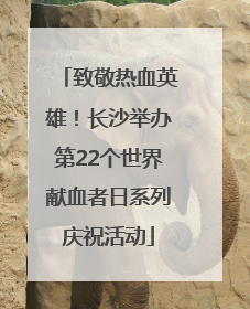 致敬热血英雄！长沙举办第22个世界献血者日系列庆祝活动