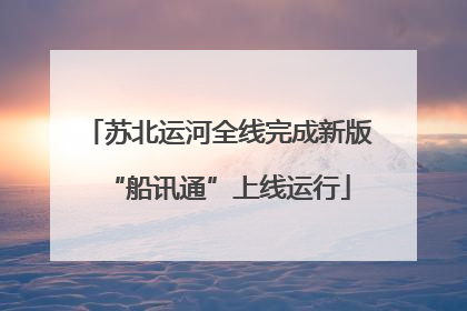 苏北运河全线完成新版“船讯通”上线运行