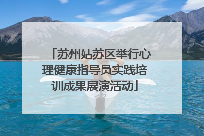 苏州姑苏区举行心理健康指导员实践培训成果展演活动
