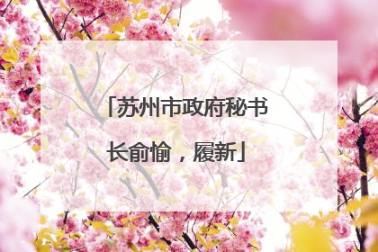 苏州市政府秘书长俞愉，履新
