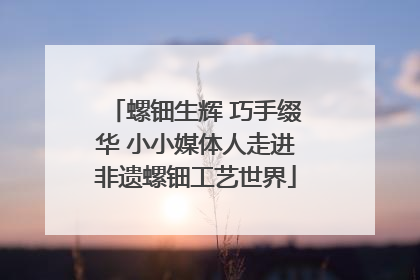 螺钿生辉 巧手缀华 小小媒体人走进非遗螺钿工艺世界