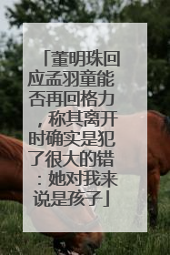 董明珠回应孟羽童能否再回格力，称其离开时确实是犯了很大的错：她对我来说是孩子