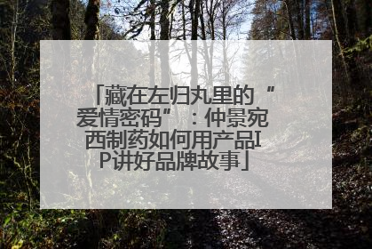 藏在左归丸里的“爱情密码”：仲景宛西制药如何用产品IP讲好品牌故事