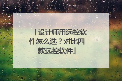 设计师用远控软件怎么选？对比四款远控软件