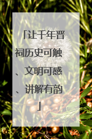 让千年晋祠历史可触、文明可感、讲解有韵