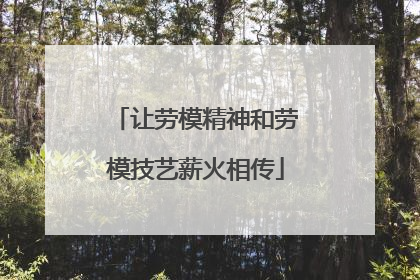 让劳模精神和劳模技艺薪火相传