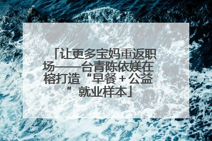 让更多宝妈重返职场——台青陈依媄在榕打造“早餐＋公益”就业样本