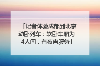 记者体验成都到北京动卧列车：软卧车厢为4人间，有夜宵服务