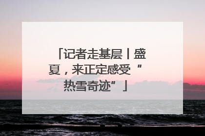 记者走基层丨盛夏，来正定感受“热雪奇迹”