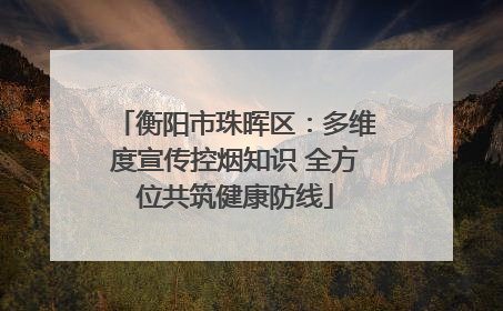 衡阳市珠晖区：多维度宣传控烟知识 全方位共筑健康防线