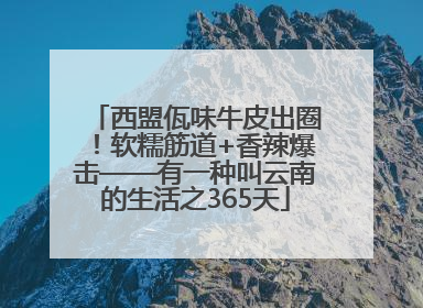西盟佤味牛皮出圈！软糯筋道+香辣爆击——有一种叫云南的生活之365天