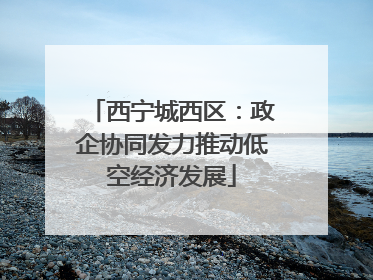 西宁城西区：政企协同发力推动低空经济发展