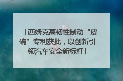 西姆克高韧性制动“皮碗”专利获批，以创新引领汽车安全新标杆
