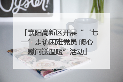 襄阳高新区开展“‘七一’走访困难党员 暖心慰问送温暖”活动