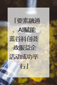 要素融通、AI赋能蓝谷科创荟·政服益企活动成功举行