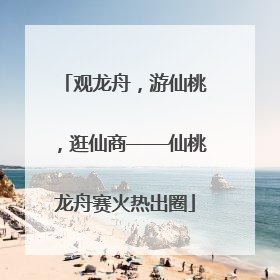 观龙舟，游仙桃，逛仙商——仙桃龙舟赛火热出圈