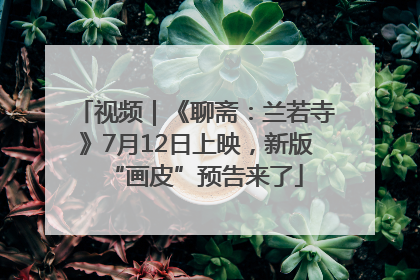 视频｜《聊斋：兰若寺》7月12日上映，新版“画皮”预告来了