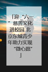迎“六一”慈善文化进校园 北京东城青少年助力实现“微心愿”