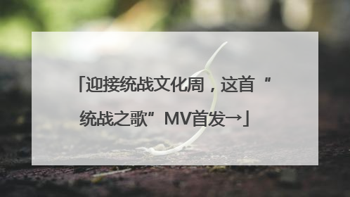 迎接统战文化周，这首“统战之歌”MV首发→