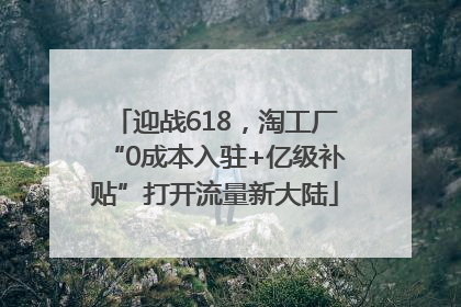 迎战618，淘工厂“0成本入驻+亿级补贴”打开流量新大陆