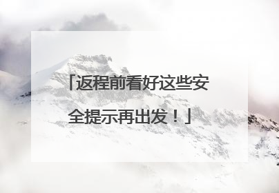 返程前看好这些安全提示再出发！