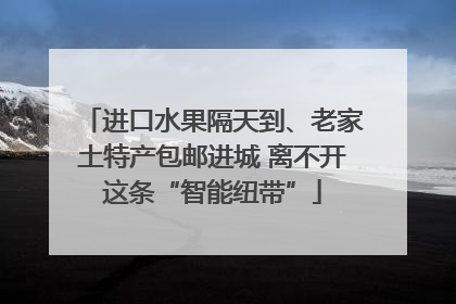 进口水果隔天到、老家土特产包邮进城 离不开这条“智能纽带”