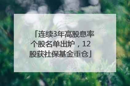 连续3年高股息率个股名单出炉，12股获社保基金重仓