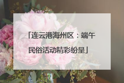 连云港海州区：端午民俗活动精彩纷呈