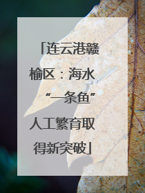 连云港赣榆区：海水“一条鱼”人工繁育取得新突破