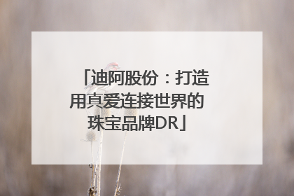 迪阿股份：打造用真爱连接世界的珠宝品牌DR