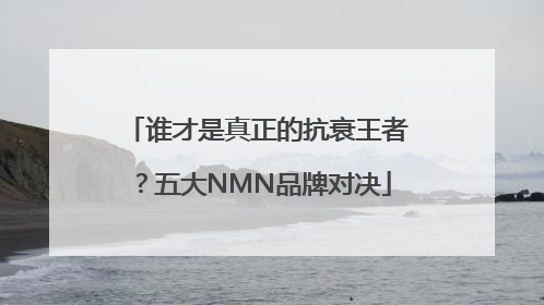 谁才是真正的抗衰王者？五大NMN品牌对决