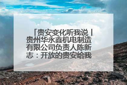 贵安变化听我说丨贵州华永鑫机电制造有限公司负责人陈新志：开放的贵安给我走出去的底气