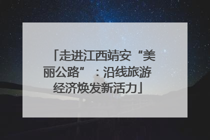 走进江西靖安“美丽公路”：沿线旅游经济焕发新活力