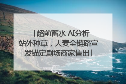 超前蓄水 AI分析 站外种草，大麦全链路宣发锚定剧场商家售出