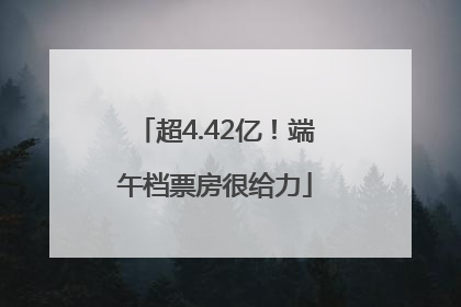 超4.42亿！端午档票房很给力