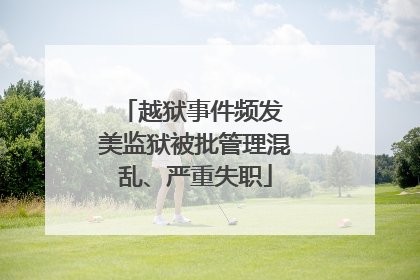 越狱事件频发 美监狱被批管理混乱、严重失职