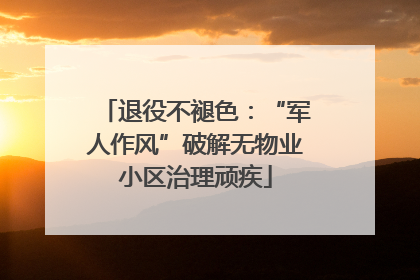 退役不褪色：“军人作风”破解无物业小区治理顽疾