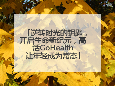 逆转时光的钥匙，开启生命新纪元，高活GoHealth让年轻成为常态