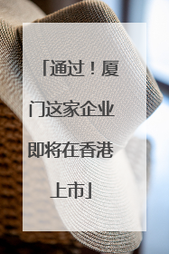 通过！厦门这家企业即将在香港上市