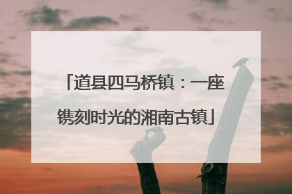 道县四马桥镇：一座镌刻时光的湘南古镇