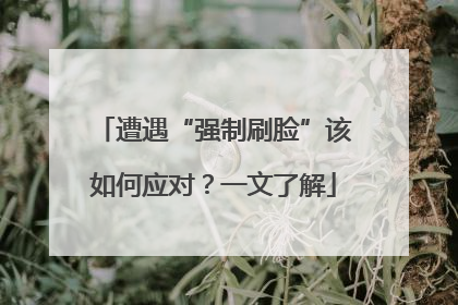 遭遇“强制刷脸”该如何应对？一文了解