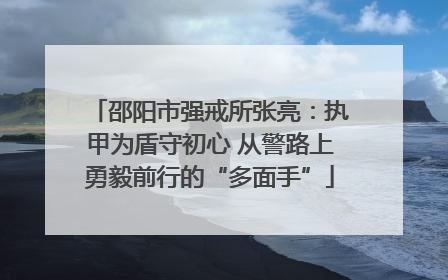 邵阳市强戒所张亮：执甲为盾守初心 从警路上勇毅前行的“多面手”