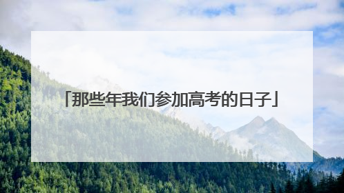 那些年我们参加高考的日子