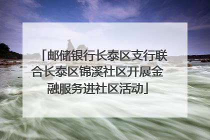 邮储银行长泰区支行联合长泰区锦溪社区开展金融服务进社区活动